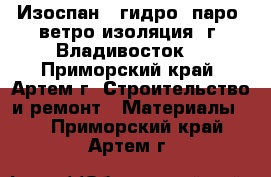 Изоспан - гидро, паро, ветро изоляция (г. Владивосток) - Приморский край, Артем г. Строительство и ремонт » Материалы   . Приморский край,Артем г.